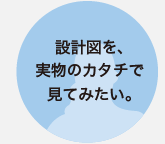 設計図を、実物のカタチで見てみたい。